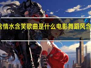 风含情水含笑歌曲是什么电影 舞蹈风含情水含笑