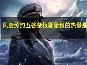 风姿绰约 五谷杂粮能量包的热量是多少