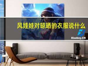 风娃娃对晾晒的衣服说什么