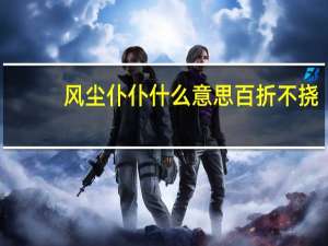 风尘仆仆什么意思百折不挠（风尘仆仆什么意思）