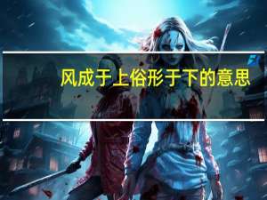 风成于上俗形于下的意思