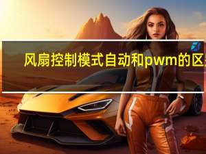 风扇控制模式自动和pwm的区别