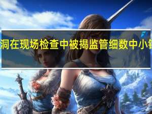 风控漏洞在现场检查中被揭 监管细数中小银行八大顽疾