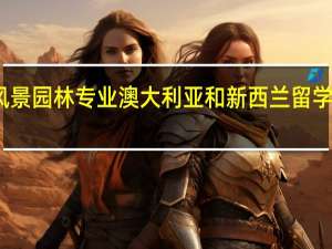 风景园林专业 澳大利亚和新西兰留学哪个好