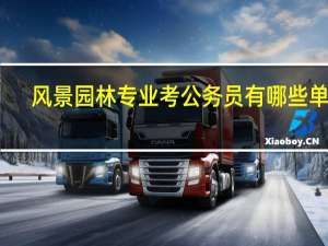 风景园林专业考公务员有哪些单位