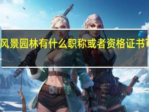 风景园林有什么职称或者资格证书可以考