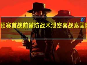 风暴眼｜国足出征世预赛首战前谨防战术泄密 客战泰国队最低目标 到底什么情况嘞