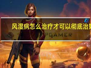 风湿病怎么治疗才可以彻底治好（风湿病早期的症状）