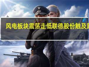 风电板块震荡走低 联德股份触及跌停