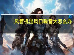 风管机出风口噪音大怎么办