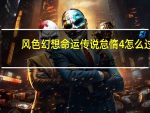 风色幻想命运传说怠惰4怎么过-风色幻想命运传说怠惰4通关攻略