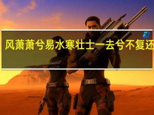 风萧萧兮易水寒壮士一去兮不复还全诗（风萧萧兮易水寒 壮士一去兮不复还）