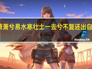 风萧萧兮易水寒 壮士一去兮不复还 出自历史故事（风萧萧兮易水寒壮士一去兮不复还全诗）