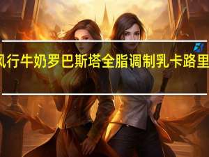 风行牛奶 罗巴斯塔全脂调制乳卡路里是多少