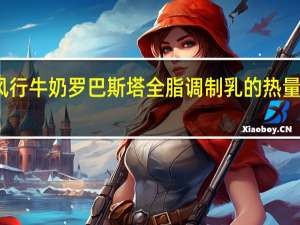 风行牛奶 罗巴斯塔全脂调制乳的热量是多少