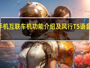 风行T5手机互联车机功能介绍及风行T5语音控制功能介绍