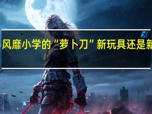 风靡小学的“萝卜刀”新玩具还是新隐患？ 到底什么情况嘞