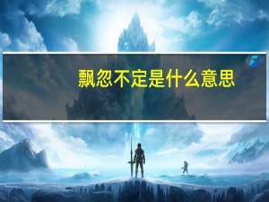 飘忽不定是什么意思