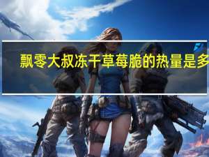 飘零大叔 冻干草莓脆的热量是多少