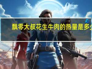 飘零大叔 花生牛肉的热量是多少