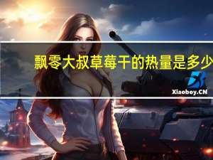 飘零大叔 草莓干的热量是多少