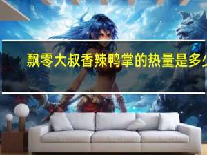 飘零大叔 香辣鸭掌的热量是多少