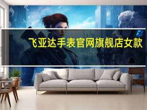 飞亚达手表官网旗舰店女款（飞亚达手表官网旗舰店）