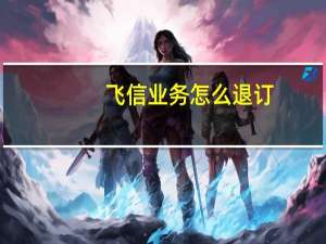 飞信业务怎么退订（飞信业务）