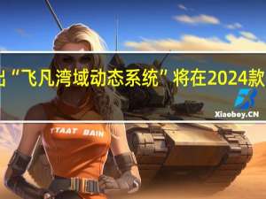 飞凡汽车推出“飞凡湾域动态系统”将在2024款飞凡R7上首发应用