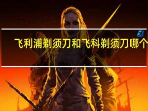 飞利浦剃须刀和飞科剃须刀哪个好