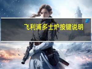 飞利浦多士炉按键说明（飞利浦多士炉）