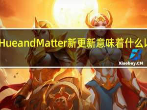 飞利浦Hue and Matter新更新意味着什么以及何时发生