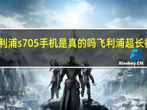 飞利浦s705手机是真的吗 飞利浦超长待机手机