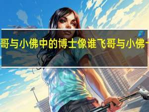 飞哥与小佛中的博士像谁 飞哥与小佛十大金曲