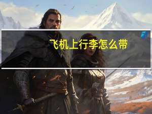 飞机上行李怎么带