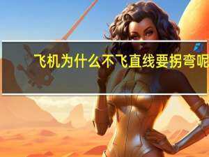 飞机为什么不飞直线要拐弯呢