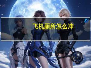 飞机厕所怎么冲