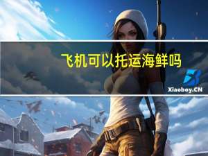 飞机可以托运海鲜吗