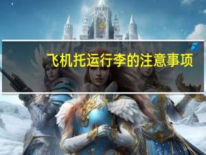 飞机托运行李的注意事项