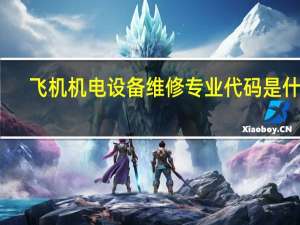 飞机机电设备维修专业代码是什么