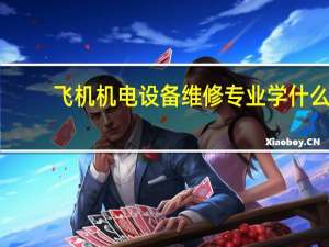 飞机机电设备维修专业学什么