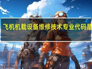 飞机机载设备维修技术专业代码是什么