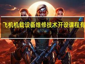 飞机机载设备维修技术开设课程有哪些