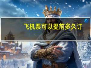 飞机票可以提前多久订