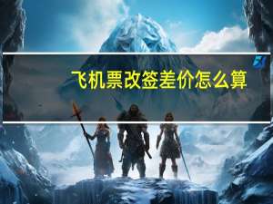 飞机票改签差价怎么算