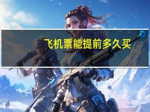 飞机票能提前多久买