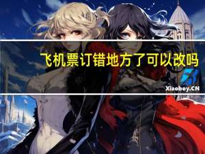 飞机票订错地方了可以改吗