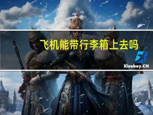 飞机能带行李箱上去吗