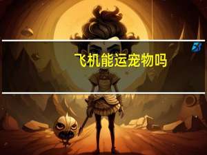 飞机能运宠物吗