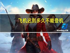 飞机迟到多久不能登机